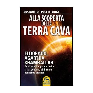 Alla Scoperta Della Terra Cava. El Dorado, Agartha, Shamballah. Quali Storie E Quante Realta' Si Nascondono All'interno Del Nostro Pianeta - Paglialunga Costantino - Macro Edizioni - 9788862296052