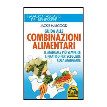 Guida Alle Combinazioni Alimentari. Il Manuale Piu' Semplice E Pratico Per Scegliere Cosa Mangiare - Habgood Jackie - Macro Edizioni - 9788862296137