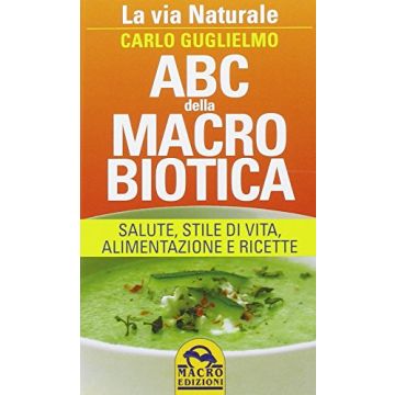Abc Della Macrobiotica. La Via Naturale. Salute, Stile Di Vita, Alimentazione E  Ricette - Guglielmo Carlo - Macro Edizioni - 9788862296175