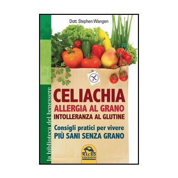 Celiachia, Allergia Al Grano, Intolleranza Al Glutine. Consigli Pratici Per Vivere Piu' Sani Senza Grano - Wangen Stephen - Macro Edizioni - 9788862296458