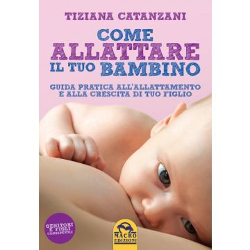 Come Allattare il tuo bambino. Guida pratica all'allattamento e alla crescita di tuo figlio  Catanzani Tiziana  Macro Edizioni  9788862296670
