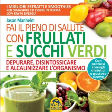 Fai il Pieno di Salute con Frullati e Succhi Verdi. Depurare, disintossicare e alcalinizzare l'organismo  Manheim Jason  Macro Edizioni  9788862296724