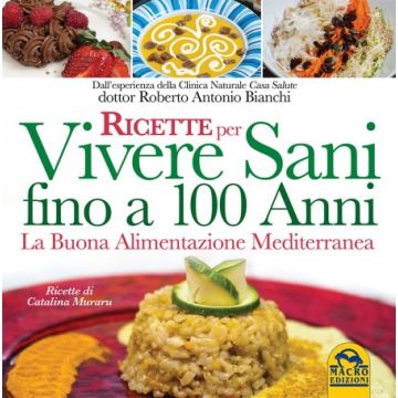 Ricette per Vivere Sani Fino a 100 Anni. La Buona Alimentazione Mediterranea  Bianchi Roberto Antonio; Muraru Catalina  Macro Edizioni  9788862297080