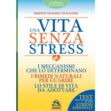 Una Vita senza Stress. I meccanismi che lo determinano, i rimedi naturali per guarire, lo stile di vita da adottare  Grazioli Schagerl Simone  Macro Edizioni  9788862297189