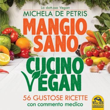Mangio Sano, Cucino Vegan. 56 Gustose Ricette con Commento Medico  De Petris Michela  Macro Edizioni  9788862297592