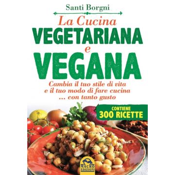 La Cucina Vegetariana e Vegana. Cambia il tuo stile di vita e il tuo modo di fare cucina... con tanto gusto  Borgni Santi  Macro Edizioni  9788862298582