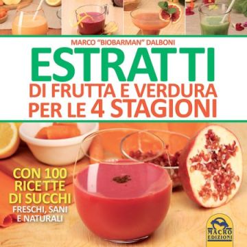 Estratti di Frutta e Verdura per le 4 Stagioni. Con 100 Ricette di Succhi Freschi, Sani e Naturali  Dalboni Marco  Macro Edizioni  9788862299008