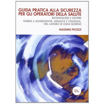 Guida pratica alla sicurezza per gli operatori della salute. Riconoscere e gestire rabbia e aggressività, minacce e violenza, nel lavoro di ogni giorno  Picozzi Massimo  Pacini Editore  9788863156096