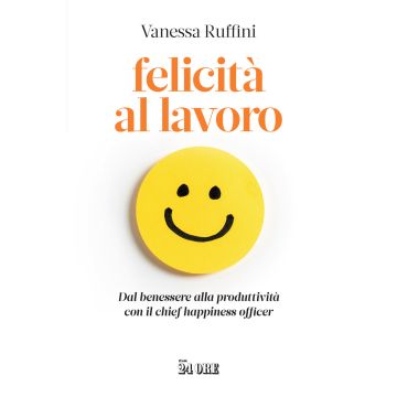 Felicità al lavoro. Dal benessere alla produttività con il chief happiness officer