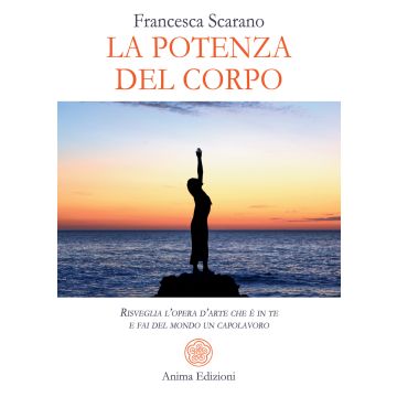 La potenza del corpo. Risveglia l'opera d'arte che è in te e fai del mondo un capolavoro