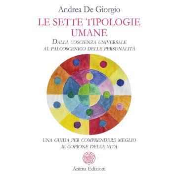 Le sette tipologie umane. Dalla coscienza universale al palcoscenico delle personalità: una guida per comprendere meglio il copione della vita