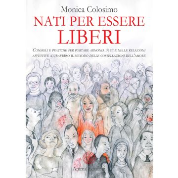Nati per essere liberi. Consigli e pratiche per portare armonia in sé e nelle relazioni affettive attraverso il metodo delle costellazioni dell'amore