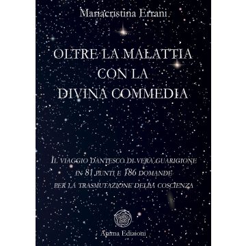 Oltre la malattia con la Divina Commedia. Il viaggio dantesco di vera guarigione in 81 punti e 186 domande per la trasmutazione della coscienza