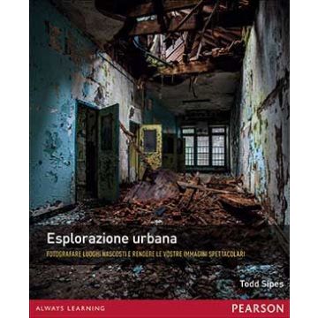 Esplorazione urbana. Fotografare luoghi nascosti e rendere le vostre immagini spettacolari  Sipes Todd  Pearson Education Italia 9788865189672 