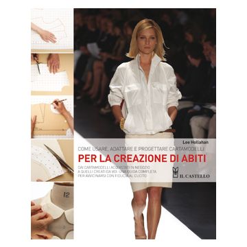 Come usare, adattare e progettare cartamodelli per la creazione di abiti  Hollahan Lee  Il Castello   9788865200247