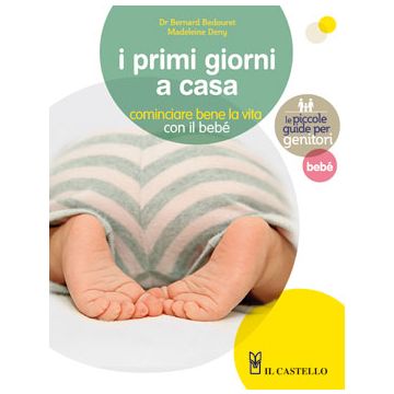 I primi giorni a casa. Cominciare bene la vita con il bebé  Deny Madeleine  Il Castello  9788865201039