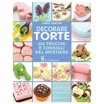 Decorare torte. 300 trucchi e consigli del mestiere  Deacon Carol  Il Castello  9788865204474