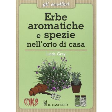 Erbe aromatiche e spezie nell'orto di casa  Gray Linda  Il Castello  9788865206928