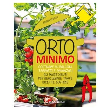 Orto minimo. Coltivare su balconi, terrazzi e davanzali gli ingredienti per realizzare tante ricette gustose  Ferioli Eliana  Il Castello  9788865207819
