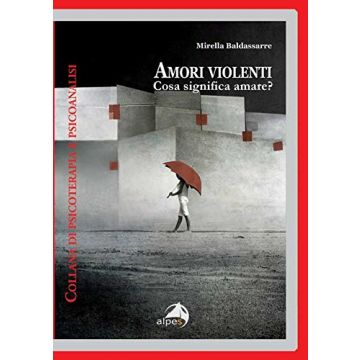 Amori violenti. Cosa significa amare?  Baldassarre Mirella  Alpes Italia  9788865312377