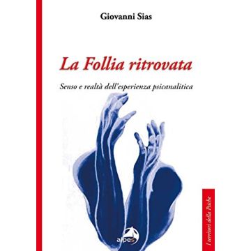 La follia ritrovata. Senso e realtà dell'esperienza psicanalitica  Sias Giovanni  Alpes Italia  9788865313077