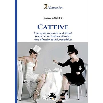 Cattive. È sempre la donna la vittima? Autrici che ribaltano il mito: una riflessione psicoanalitica  Valdrè Rossella  Alpes Italia  9788865313152