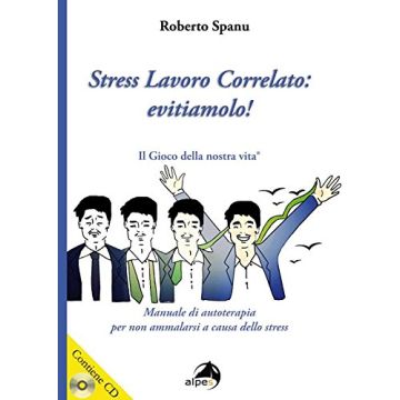 Stress lavoro correlato. Evitiamolo! Manuale di autoterapia per non ammalarsi a causa dello stress. Con CD Audio  Spanu Roberto Alpes Italia   9788865313374