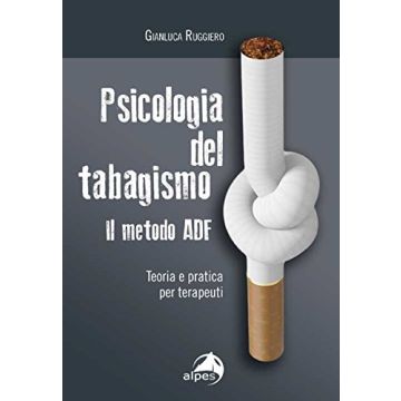 Psicologia del tabagismo. Il metodo ADF. Teoria e pratica per terapeuti  Ruggiero Gianluca  Alpes Italia  9788865313664