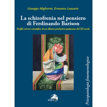 La schizofrenia nel pensiero di Ferdinando Barison. Profilo storico scientifico di un illustre psichiatra padovano del XX secolo (Migliorini Giuseppe; Lazzarin Ermanna - Alpes)