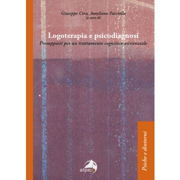 Logoterapia e psicodiagnosi. Presupposti per un trattamento cognitivo-esistenziale (Crea Giuseppe; Pacciolla Aureliano - Alpes)