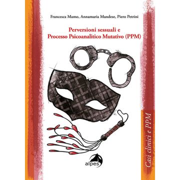Perversioni sessuali e Processo Psicoanalitico Mutativo (PPM) (Mamo Francesca; Mandese Annamaria; Petrini Piero - Alpes)