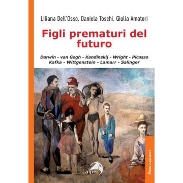 Figli prematuri del futuro. Darwin-van Gogh-Kandinskij-Wright-Picasso-Kafka-Wittgenstein-Lamarr-Salinger (Dell'Osso Liliana; Toschi Daniela; Amatori Giulia - Alpes)