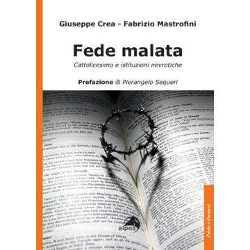Fede malata. Cattolicesimo e istituzioni nevrotiche (Crea Giuseppe; Mastrofini Fabrizio - Alpes)