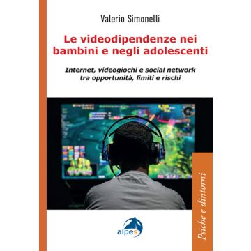 Le videodipendenze nei bambini e negli adolescenti. Internet, videogiochi e social network tra opportunità, limiti e rischi (Simonelli Valerio - Alpes)