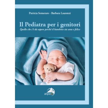 Il pediatra per i genitori. Quello che c'è da sapere perché il bambino sia sano e felice (Semeraro Patricia; Laurenzi Barbara - Alpes)