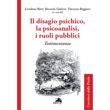 Il disagio psichico, la psicoanalisi, i ruoli pubblici. Testimonianze (Betti Loredana; Galiani Riccardo; Ruggiero Vincenzo - Alpes)
