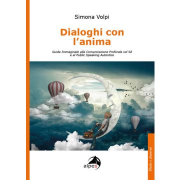 Dialoghi con l'anima. Guida immaginale alla comunicazione profonda col sé e al public speaking autentico (Volpi Simona - Alpes)