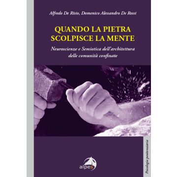 Quando la pietra scolpisce la mente. Neuroscienze e Semiotica dell'architettura delle comunità confinate (De Risio Alfredo; De Rossi Alessandro - Alpes)