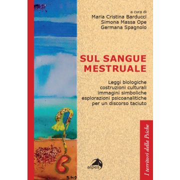 Sul sangue mestruale. Leggi biologiche, costruzioni culturali, immagini simboliche, esplorazioni psicoanalitiche per un discorso taciuto (Barducci Maria Cristina; Massa Ope Simona; Spagnolo Germana - Alpes)