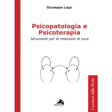 Psicopatologia e psicoterapia. Strumenti per la relazione di cura (Lago Giuseppe - Alpes)