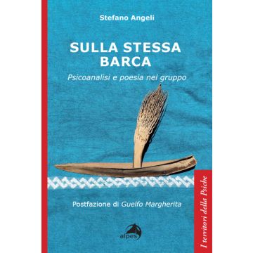 Sulla stessa barca. Psicoanalisi e poesia nel gruppo (Angeli Stefano - Alpes)