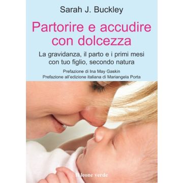Partorire e accudire con dolcezza. La gravidanza, il parto e i primi mesi con tuo figlio, secondo natura  Buckley Sarah J.  Il Leone Verde  9788865800140
