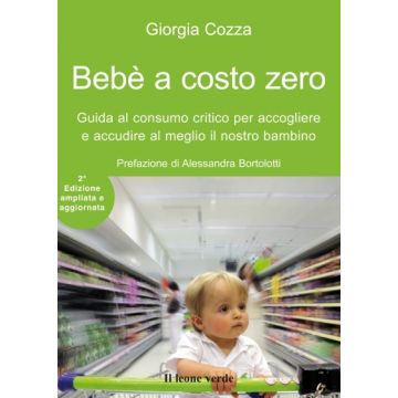 Bebè a costo zero. Guida al consumo critico per accogliere e accudire al meglio il nostro bambino, 2/ED.  Cozza Giorgia  Il Leone Verde  9788865800201