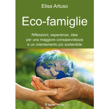 Eco-famiglie. Riflessioni, esperienze, idee per una maggiore consapevolezza e un orientamento piu' sostenibile  Artuso Elisa  Il Leone Verde  9788865800461
