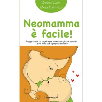 Neomamma è facile. Suggerimenti da seguire per vivere con gioia e serenità i primi mesi con il proprio bambino  Cozza Giorgia  Il Leone Verde  9788865800652