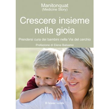 Crescere insieme nella gioia. Prendersi cura dei bambini nella via del cerchio  Balsamo Elena  Il Leone Verde  9788865800829