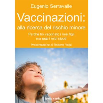 Vaccinazioni: alla ricerca del rischio minore. Perchè ho vaccinato i miei figli e non i miei nipoti  Serravalle Eugenio  Il Leone Verde  9788865800843