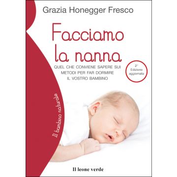 Facciamo la nanna. Quel che conviene sapere sui metodi per far dormire il vostro bambino, 2/ED.  Honegger Fresco Grazia  Il Leone Verde  9788865801185