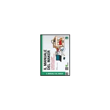 Il Manuale Del Maker. La Guida Pratica E Completa Per Diventare Protagonisti Della  Nuova Rivoluzione Industriale  - Maietta Andrea; Aliverti Paolo - Lswr - 9788866043935