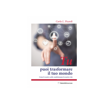 TU puoi trasformare il tuo mondo. Come le nostre scelte condizionano la nostra vita  Picardi Carla  Salus Infirmorum  9788866730149